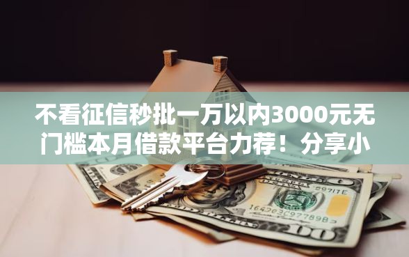 不看征信秒批一万以内3000元无门槛本月借款平台力荐！分享小额网贷口子3000元无门槛借款