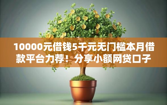 10000元借钱5千元无门槛本月借款平台力荐！分享小额网贷口子5千元无门槛借款