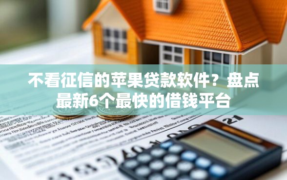 不看征信的苹果贷款软件？盘点最新6个最快的借钱平台