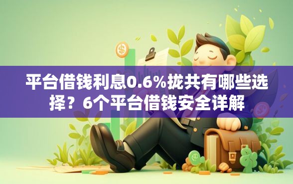 平台借钱利息0.6%拢共有哪些选择？6个平台借钱安全详解