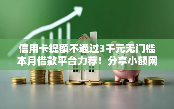 信用卡提额不通过3千元无门槛本月借款平台力荐！分享小额网贷口子3千元无门槛借款