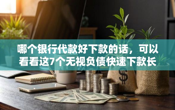 哪个银行代款好下款的话，可以看看这7个无视负债快速下款长期网贷的软件