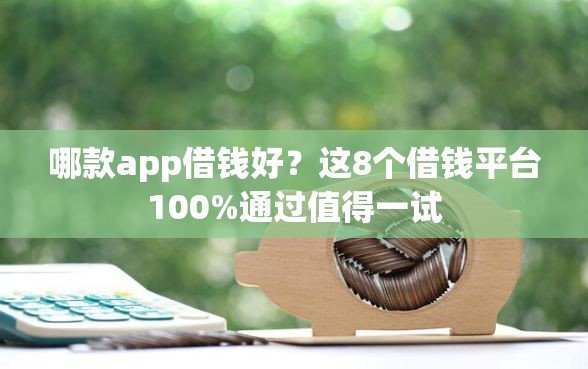 哪款app借钱好？这8个借钱平台100%通过值得一试