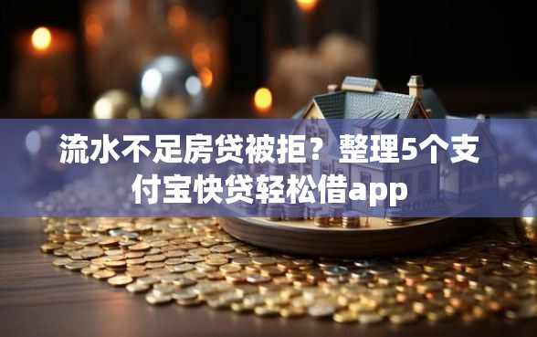 流水不足房贷被拒？整理5个支付宝快贷轻松借app