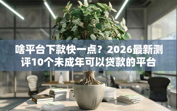 啥平台下款快一点？2026最新测评10个未成年可以贷款的平台