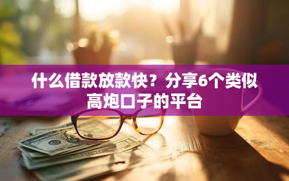什么借款放款快？分享6个类似高炮口子的平台