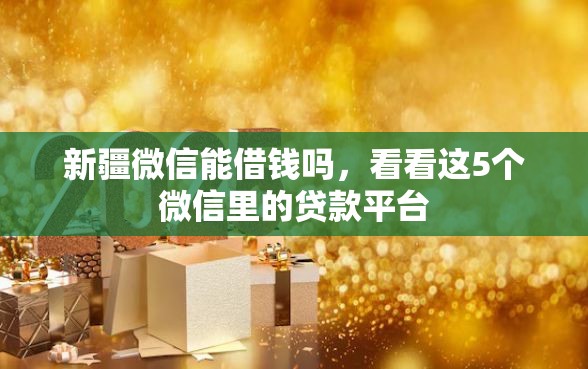 新疆微信能借钱吗，看看这5个微信里的贷款平台