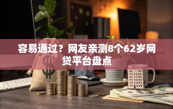 容易通过？网友亲测8个62岁网贷平台盘点