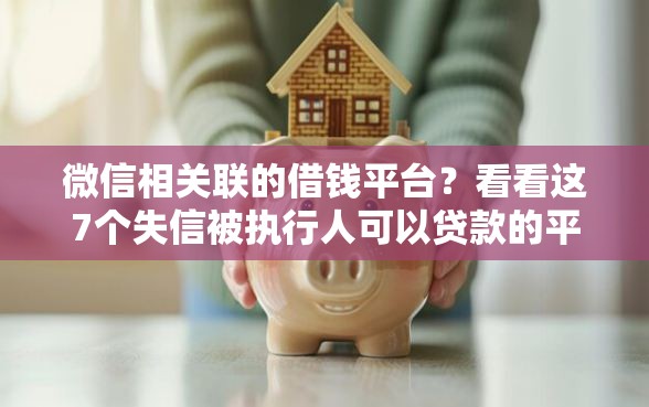 微信相关联的借钱平台？看看这7个失信被执行人可以贷款的平台怎么样