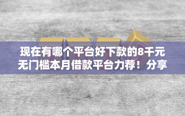 现在有哪个平台好下款的8千元无门槛本月借款平台力荐！分享小额网贷口子8千元无门槛借款