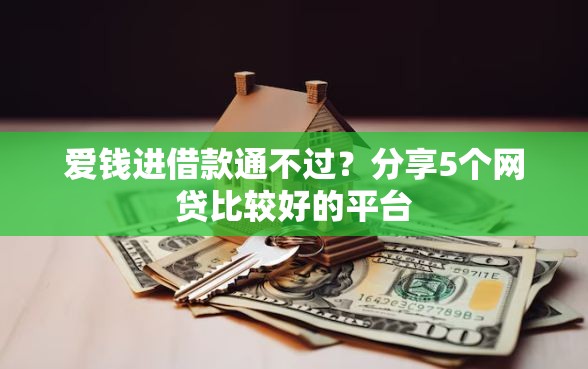 爱钱进借款通不过？分享5个网贷比较好的平台