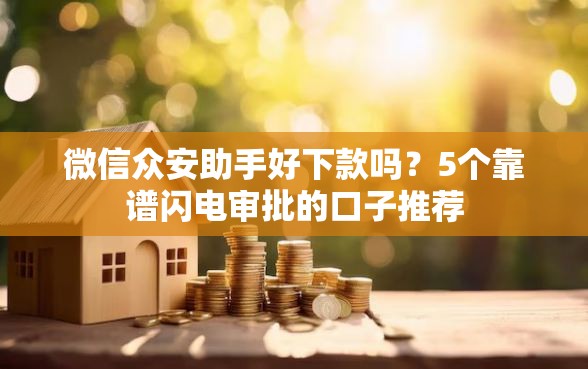 微信众安助手好下款吗？5个靠谱闪电审批的口子推荐