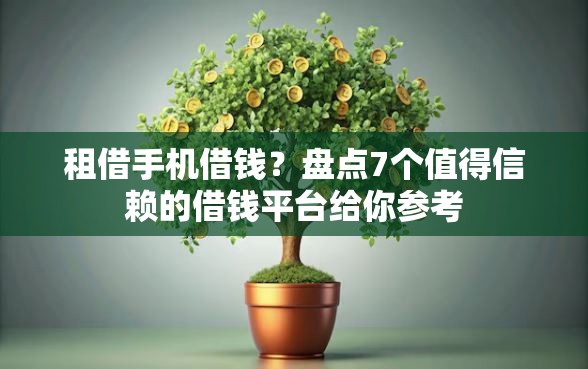 租借手机借钱？盘点7个值得信赖的借钱平台给你参考