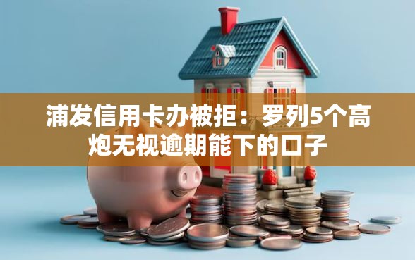 浦发信用卡办被拒：罗列5个高炮无视逾期能下的口子