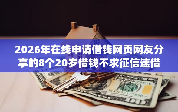 2026年在线申请借钱网页网友分享的8个20岁借钱不求征信速借app我觉得不错！