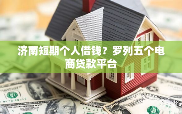 济南短期个人借钱？罗列五个电商贷款平台