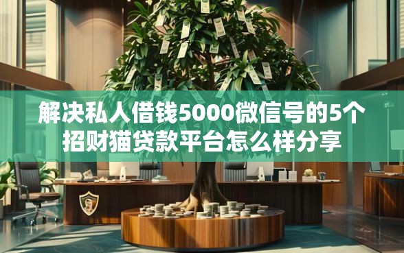 解决私人借钱5000微信号的5个招财猫贷款平台怎么样分享