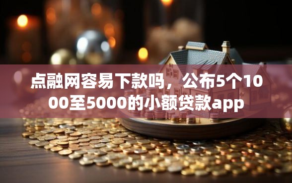 点融网容易下款吗，公布5个1000至5000的小额贷款app