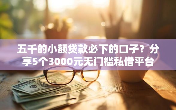 五千的小额贷款必下的口子？分享5个3000元无门槛私借平台