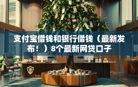 支付宝借钱和银行借钱（最新发布！）8个最新网贷口子