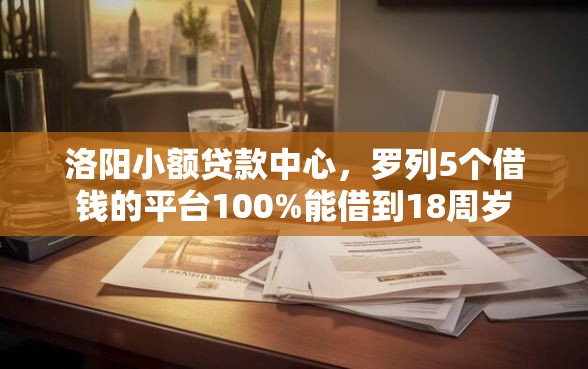 洛阳小额贷款中心，罗列5个借钱的平台100%能借到18周岁