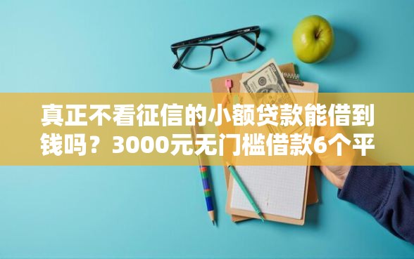真正不看征信的小额贷款能借到钱吗？3000元无门槛借款6个平台推荐