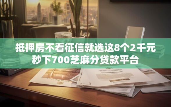 抵押房不看征信就选这8个2千元秒下700芝麻分贷款平台