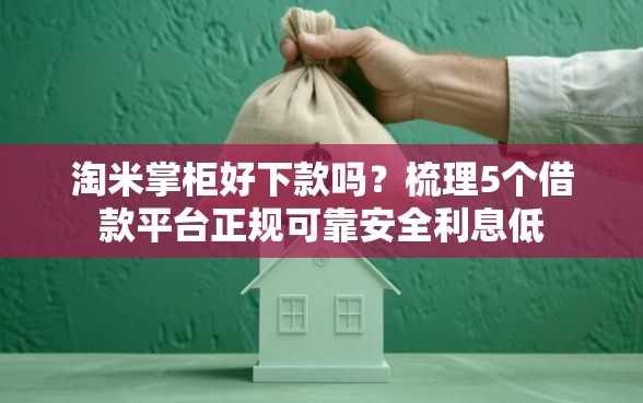 淘米掌柜好下款吗?梳理5个借款平台正规可靠安全利息低 淘米掌柜好下款吗?梳理5个借款平台正规可靠安全利息低