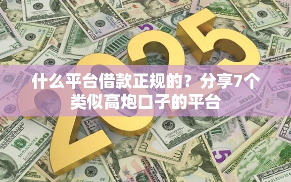 什么平台借款正规的？分享7个类似高炮口子的平台