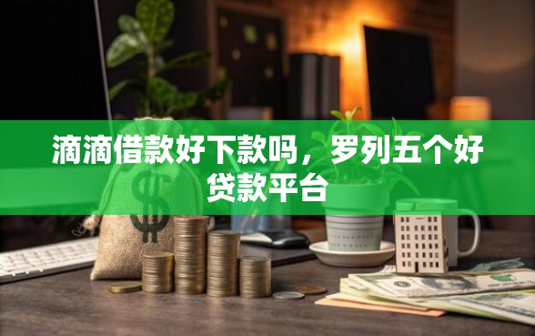 滴滴借款好下款吗，罗列五个好贷款平台