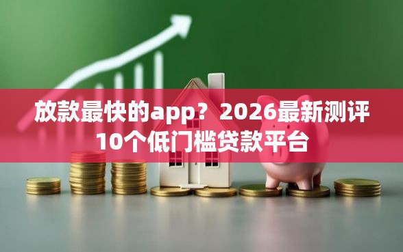 放款最快的app？2026最新测评10个低门槛贷款平台