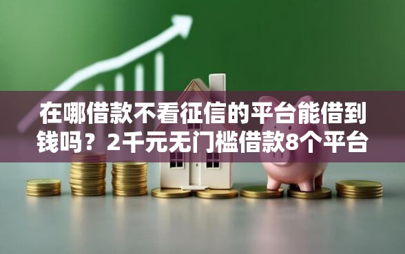 在哪借款不看征信的平台能借到钱吗？2千元无门槛借款8个平台推荐