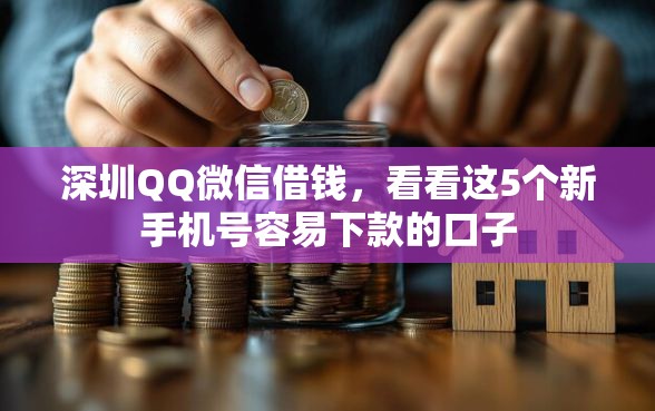 深圳QQ微信借钱,看看这5个新手机号容易下款的口子 深圳QQ微信借钱,看看这5个新手机号容易下款的口子