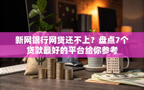 新网银行网贷还不上？盘点7个贷款最好的平台给你参考