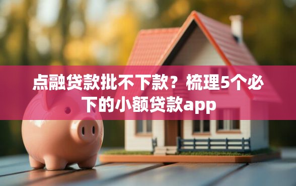 点融贷款批不下款？梳理5个必下的小额贷款app
