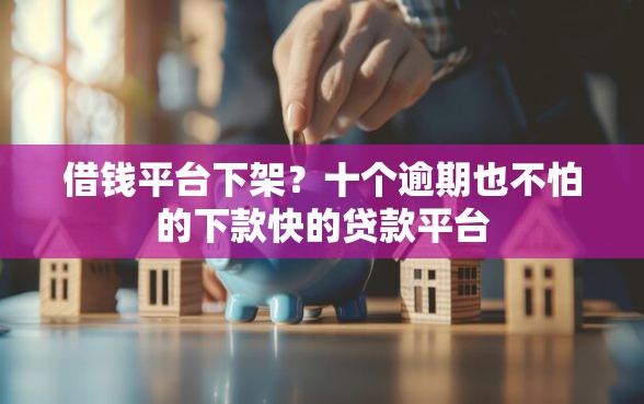 借钱平台下架？十个逾期也不怕的下款快的贷款平台