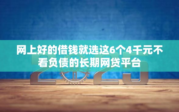 网上好的借钱就选这6个4千元不看负债的长期网贷平台