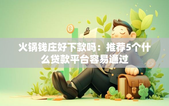 火锅钱庄好下款吗：推荐5个什么贷款平台容易通过