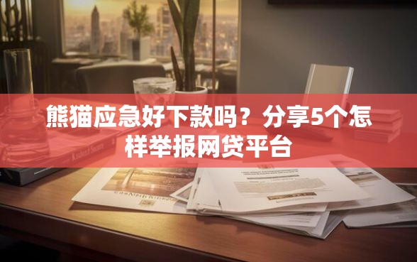 熊猫应急好下款吗？分享5个怎样举报网贷平台