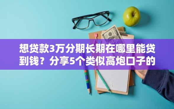 想贷款3万分期长期在哪里能贷到钱？分享5个类似高炮口子的平台