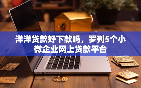 洋洋贷款好下款吗，罗列5个小微企业网上贷款平台