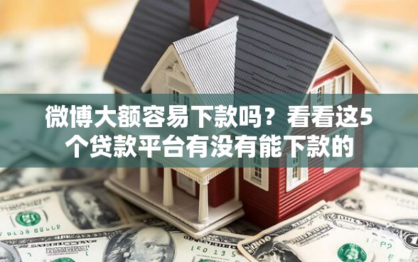 微博大额容易下款吗？看看这5个贷款平台有没有能下款的