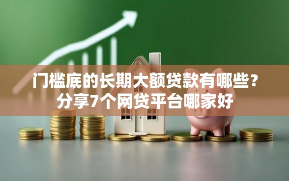 门槛底的长期大额贷款有哪些？分享7个网贷平台哪家好