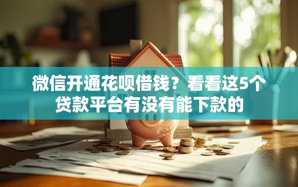 微信开通花呗借钱？看看这5个贷款平台有没有能下款的