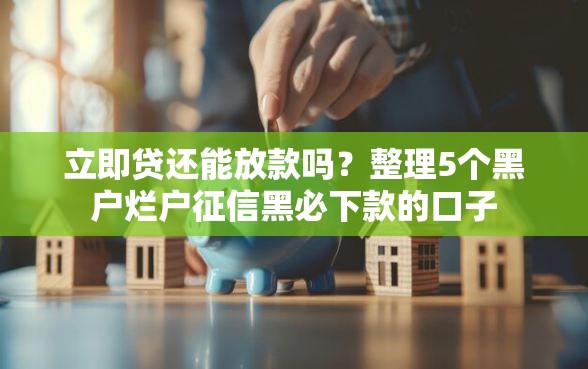 立即贷还能放款吗？整理5个黑户烂户征信黑必下款的口子