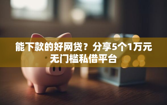 能下款的好网贷?分享5个1万元无门槛私借平台 能下款的好网贷?分享5个1万元无门槛私借平台