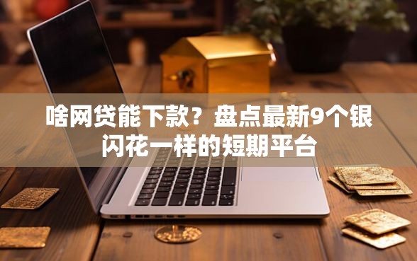 啥网贷能下款？盘点最新9个银闪花一样的短期平台