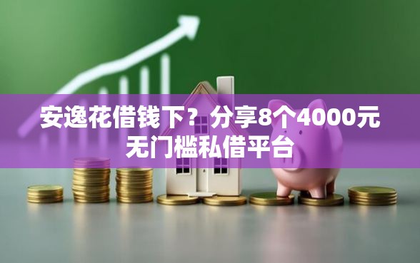 安逸花借钱下？分享8个4000元无门槛私借平台