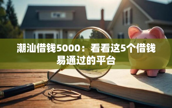 潮汕借钱5000:看看这5个借钱易通过的平台 潮汕借钱5000:看看这5个借钱易通过的平台