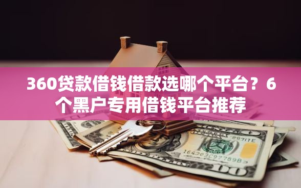 360贷款借钱借款选哪个平台?6个黑户专用借钱平台推荐 360贷款借钱借款选哪个平台?6个黑户专用借钱平台推荐
